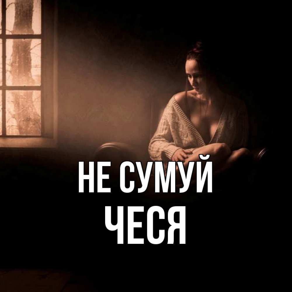 Открытка на каждый день з підписом, Чеся Не сумуй сидя у окна Прикольна листівка з побажанням онлайн скачати безкоштовно 