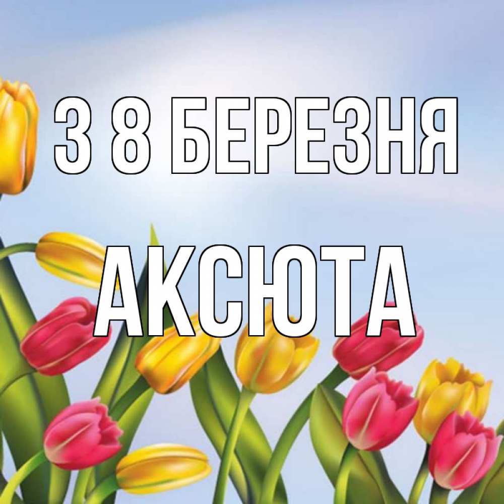 Открытка на каждый день з підписом, Аксюта З 8 БЕРЕЗНЯ международный женский день Прикольна листівка з побажанням онлайн скачати безкоштовно 