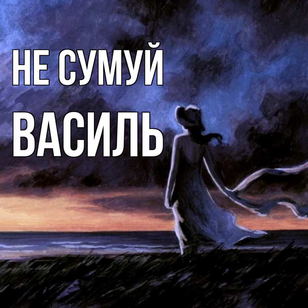 Открытка на каждый день з підписом, Василь Не сумуй картина Прикольна листівка з побажанням онлайн скачати безкоштовно 