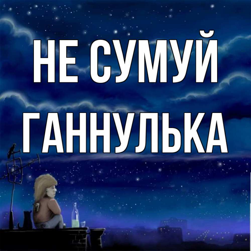 Открытка на каждый день з підписом, Ганнулька Не сумуй город с крыши Прикольна листівка з побажанням онлайн скачати безкоштовно 