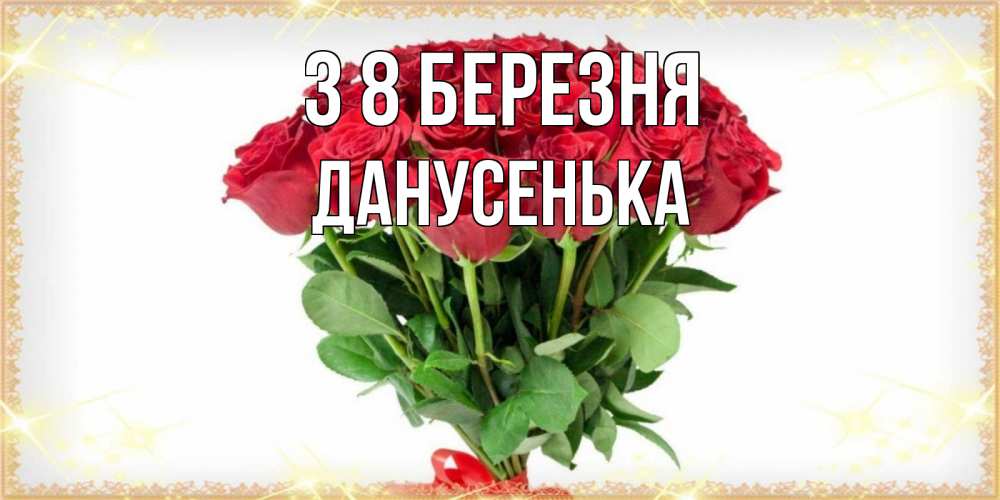 Открытка на каждый день з підписом, Данусенька З 8 БЕРЕЗНЯ самый огромный букет для милых дам Прикольна листівка з побажанням онлайн скачати безкоштовно 