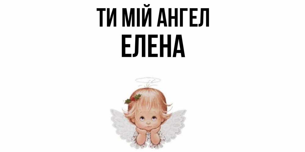 Открытка на каждый день з підписом, Елена Ти мій ангел ангел Прикольна листівка з побажанням онлайн скачати безкоштовно 