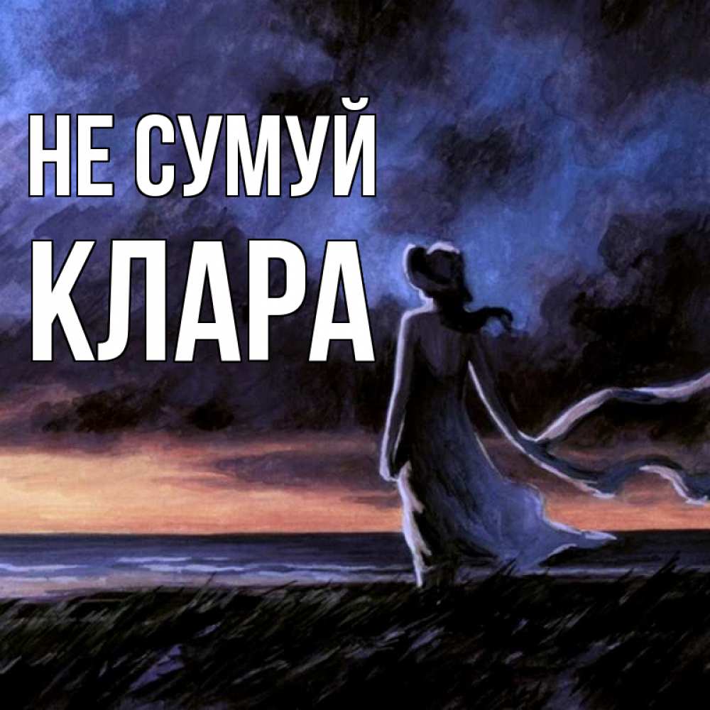 Открытка на каждый день з підписом, Клара Не сумуй картина Прикольна листівка з побажанням онлайн скачати безкоштовно 