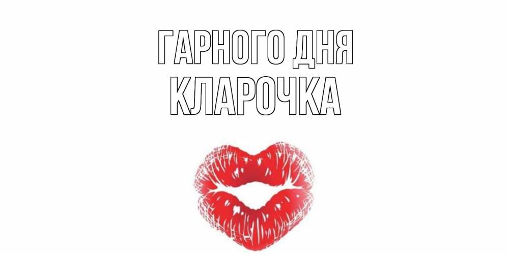 Открытка на каждый день з підписом, Кларочка Гарного дня Поцелуй Прикольна листівка з побажанням онлайн скачати безкоштовно 