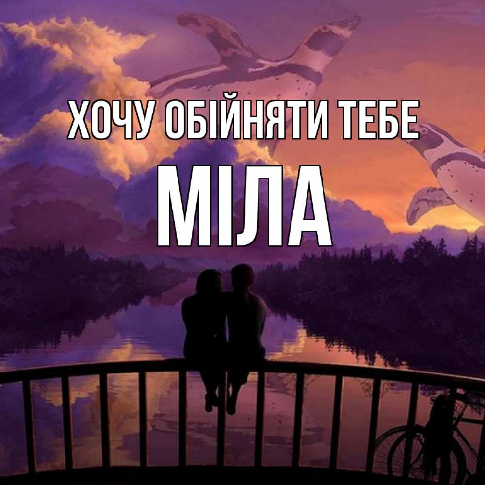Открытка на каждый день з підписом, Міла Хочу обійняти тебе парочка сидит на мосте или на набережной Прикольна листівка з побажанням онлайн скачати безкоштовно 