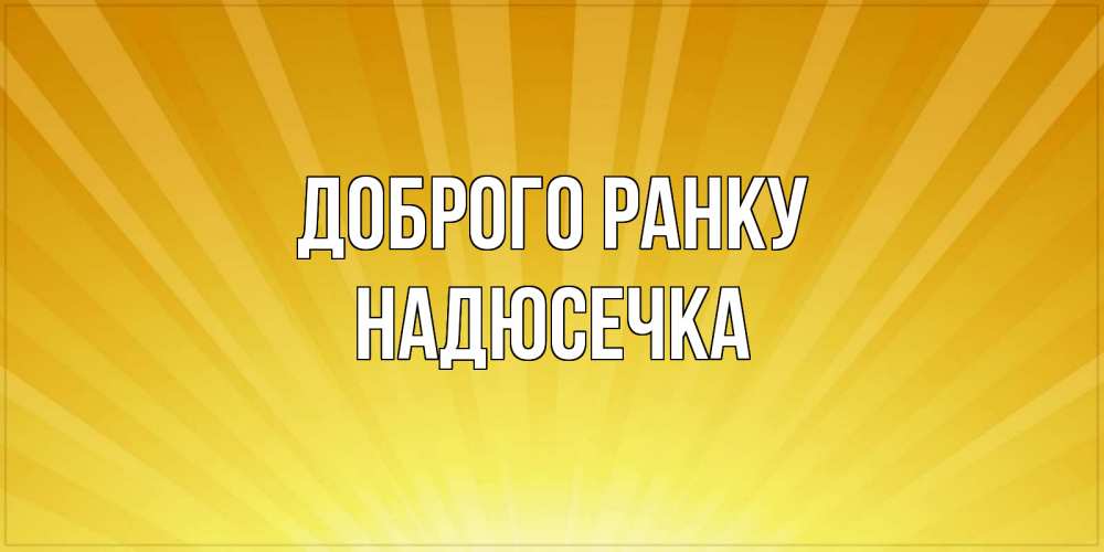 Открытка на каждый день з підписом, Надюсечка Доброго ранку пожелания доброго утра Прикольна листівка з побажанням онлайн скачати безкоштовно 