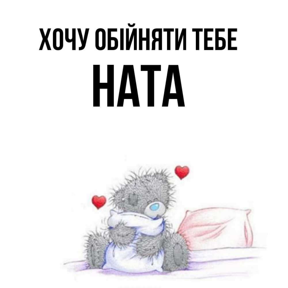 Открытка на каждый день з підписом, Ната Хочу обійняти тебе сердечки мишка Тедди и кроватка Прикольна листівка з побажанням онлайн скачати безкоштовно 