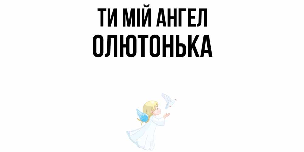 Открытка на каждый день з підписом, Олютонька Ти мій ангел ангел, голубь Прикольна листівка з побажанням онлайн скачати безкоштовно 