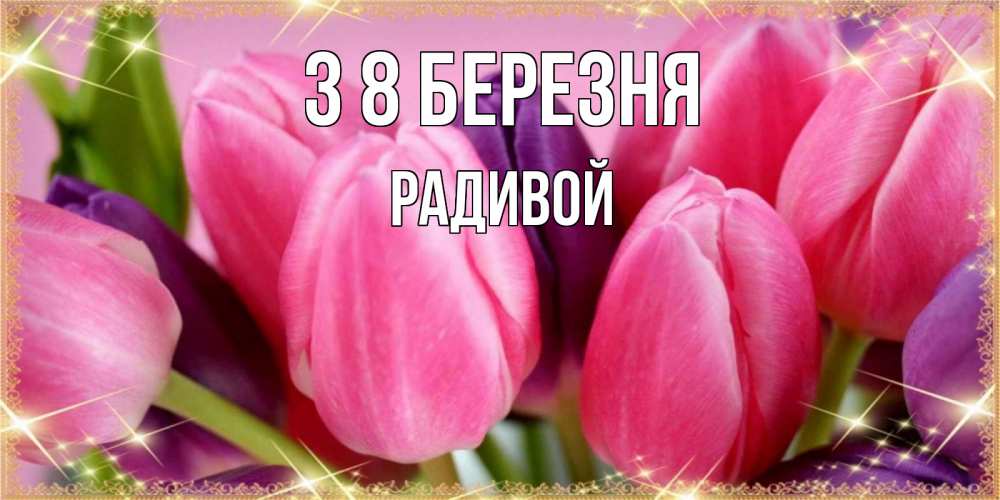 Открытка на каждый день з підписом, Радивой З 8 БЕРЕЗНЯ тюльпаны для женщины на международный женский день Прикольна листівка з побажанням онлайн скачати безкоштовно 