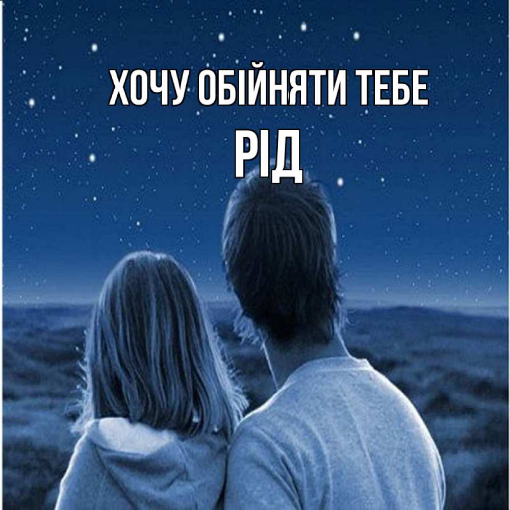 Открытка на каждый день з підписом, Рід Хочу обійняти тебе парень с девушкой смотрят на звезды Прикольна листівка з побажанням онлайн скачати безкоштовно 