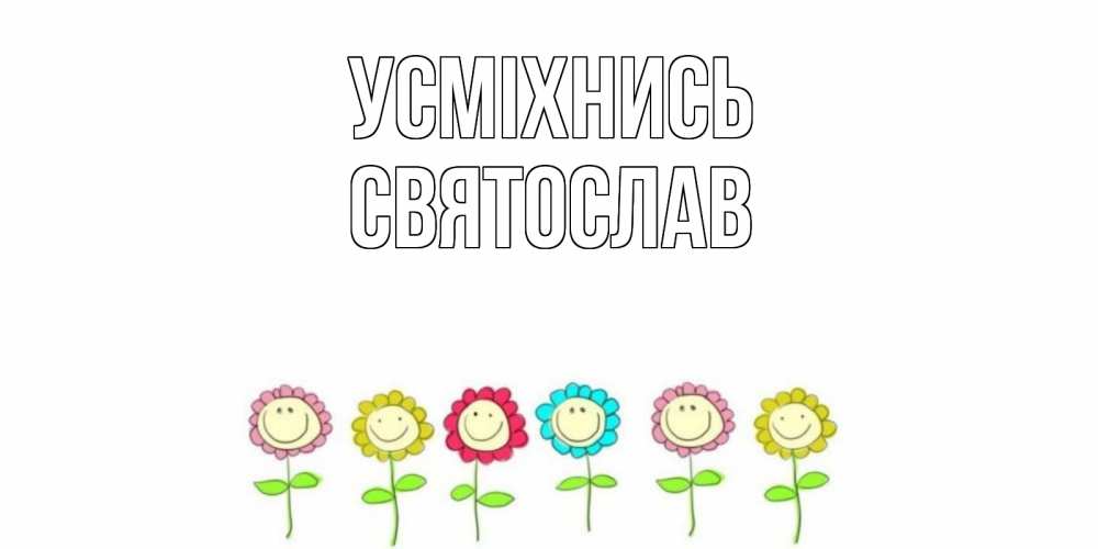 Открытка на каждый день з підписом, Святослав Усміхнись улыбка, цветы Прикольна листівка з побажанням онлайн скачати безкоштовно 