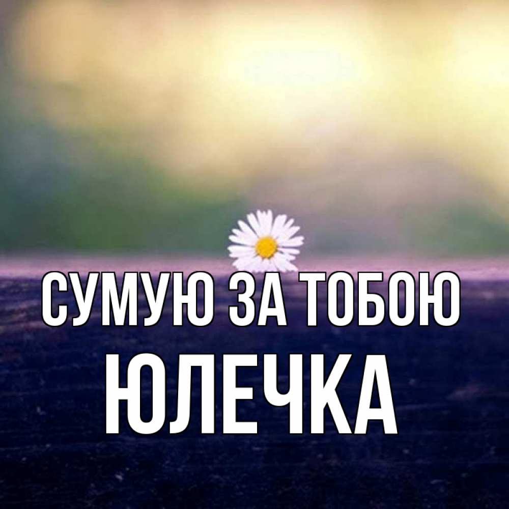 Открытка на каждый день з підписом, Юлечка Сумую за тобою приходи в гости Прикольна листівка з побажанням онлайн скачати безкоштовно 