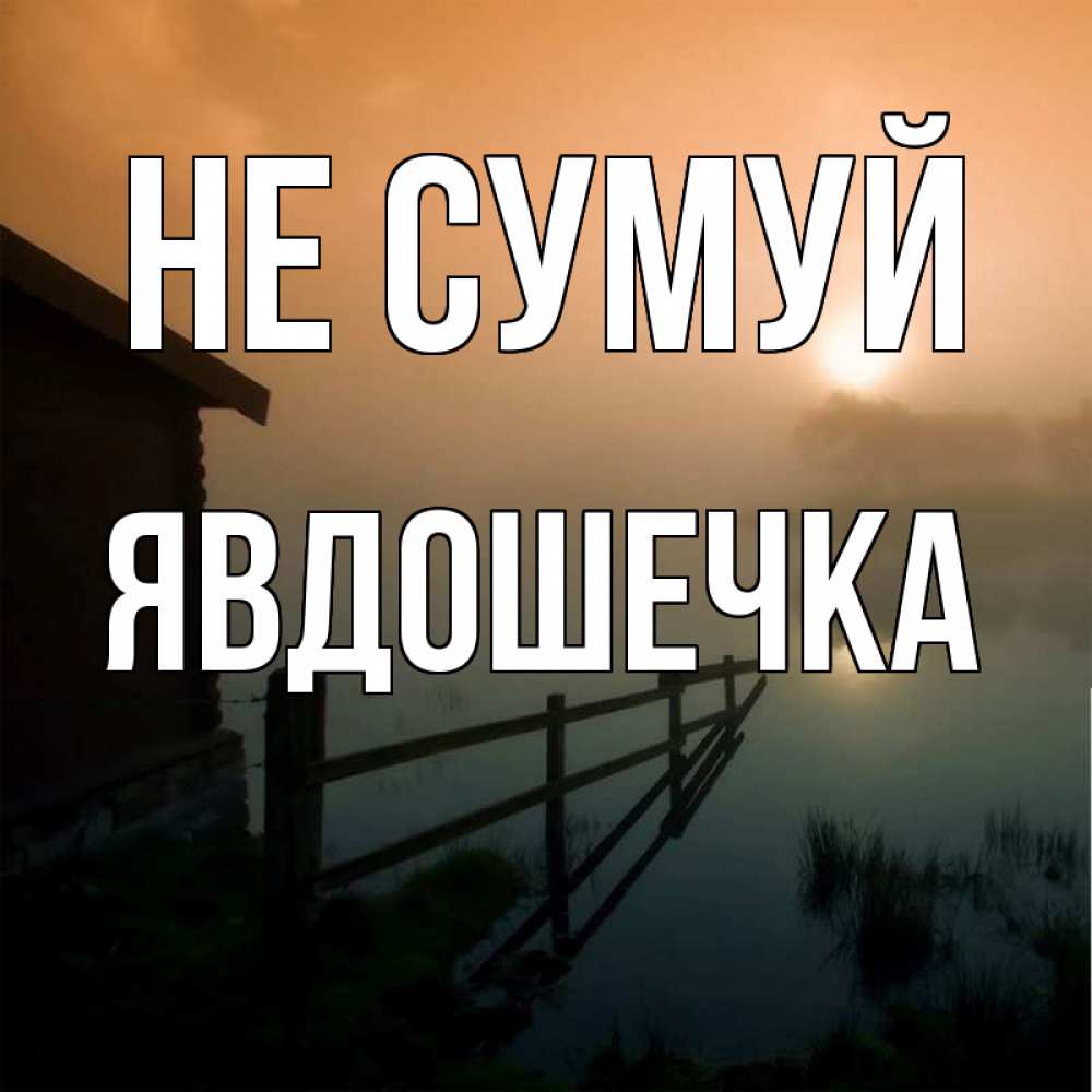 Открытка на каждый день з підписом, Явдошечка Не сумуй дом у озера Прикольна листівка з побажанням онлайн скачати безкоштовно 