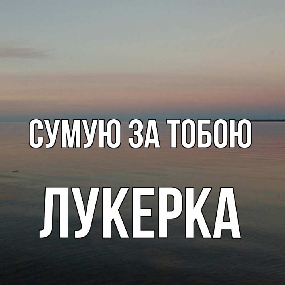 Открытка на каждый день з підписом, Лукерка Сумую за тобою пусто Прикольна листівка з побажанням онлайн скачати безкоштовно 