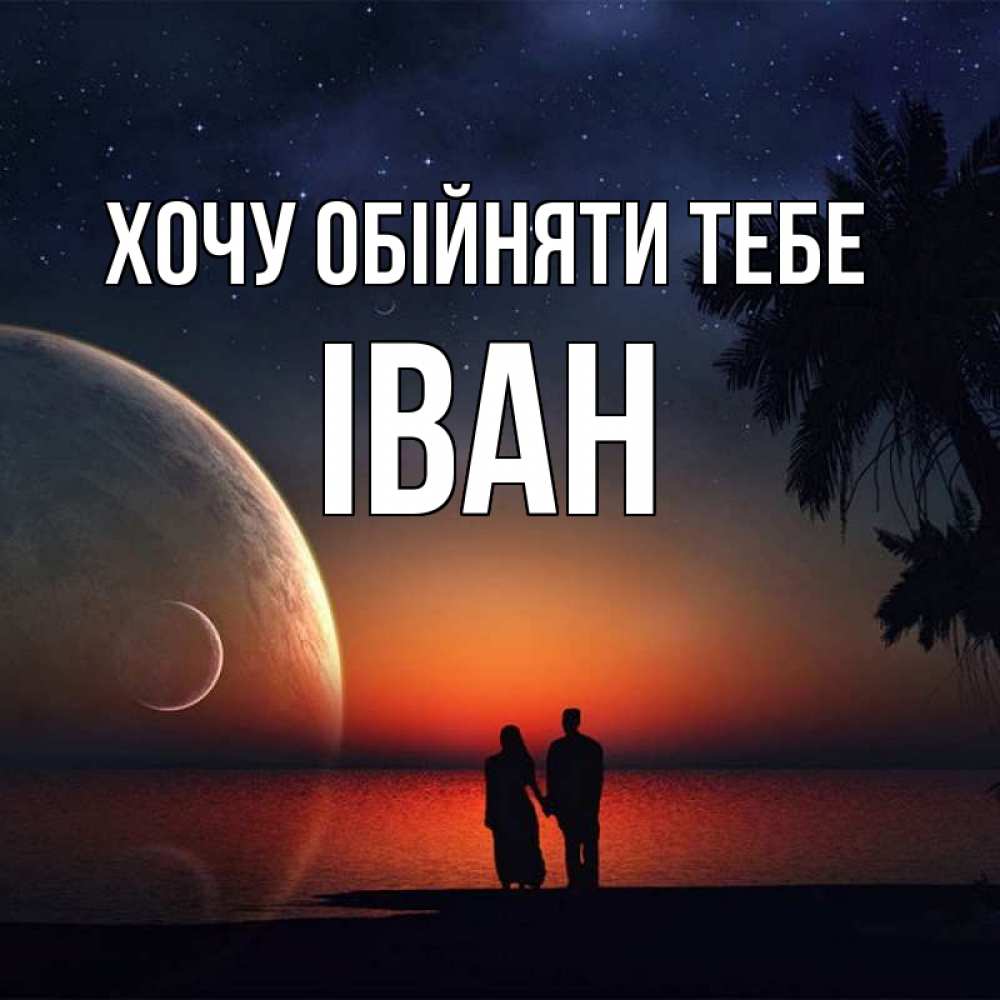 Открытка на каждый день з підписом, Іван Хочу обійняти тебе восход спутников Прикольна листівка з побажанням онлайн скачати безкоштовно 