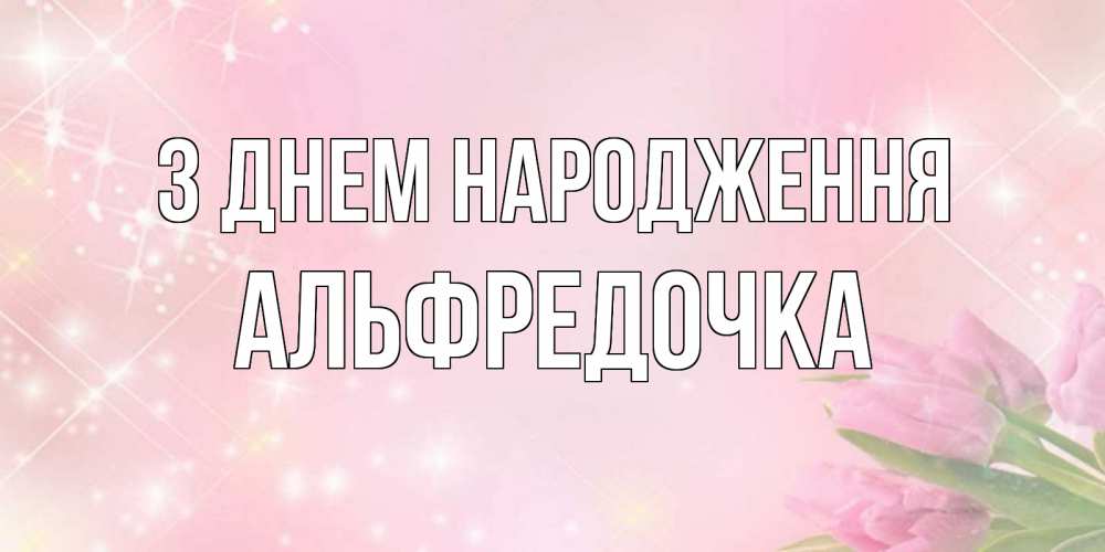 Открытка на каждый день з підписом, Альфредочка З Днем народження открытки в нежных цветах Прикольна листівка з побажанням онлайн скачати безкоштовно 