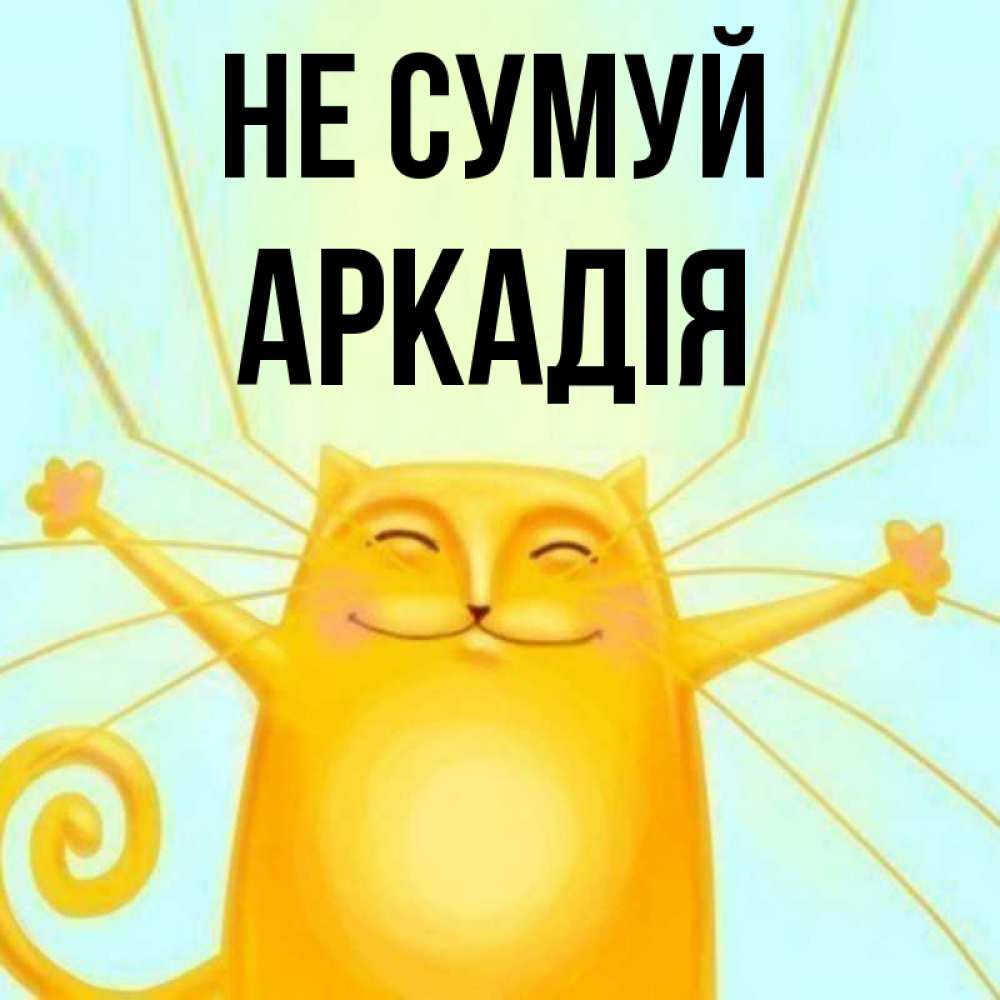 Открытка на каждый день з підписом, Аркадія Не сумуй обнимашки усатые Прикольна листівка з побажанням онлайн скачати безкоштовно 