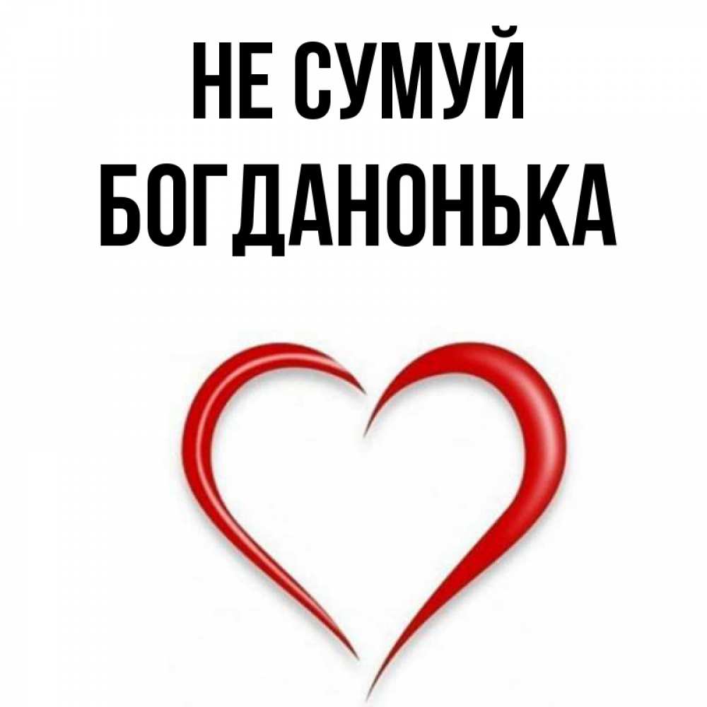 Открытка на каждый день з підписом, Богданонька Не сумуй для любимой Прикольна листівка з побажанням онлайн скачати безкоштовно 