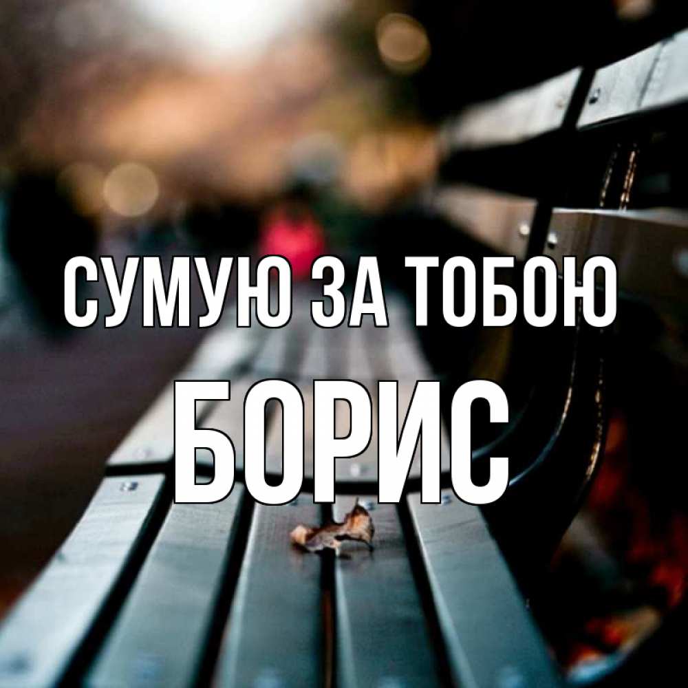 Открытка на каждый день з підписом, Борис Сумую за тобою приходи скорее Прикольна листівка з побажанням онлайн скачати безкоштовно 