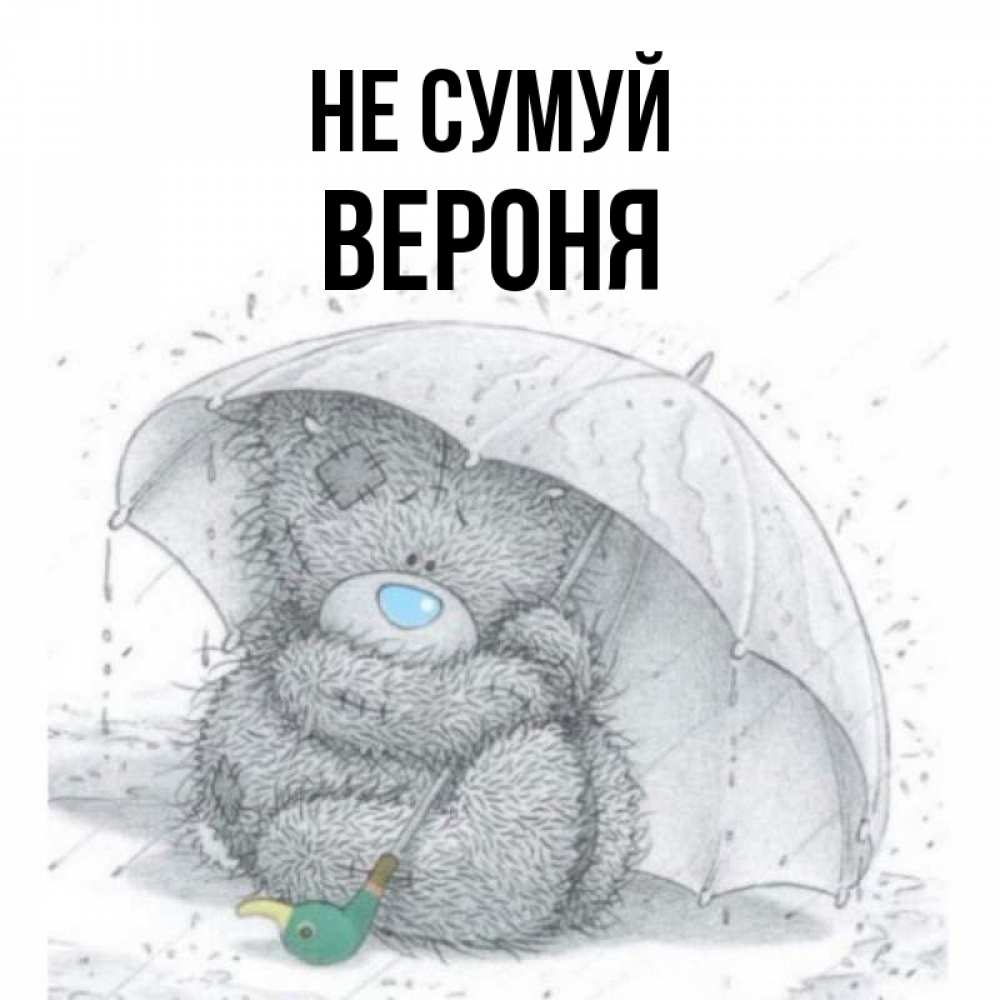 Открытка на каждый день з підписом, Вероня Не сумуй спасите мишку Тедди Прикольна листівка з побажанням онлайн скачати безкоштовно 