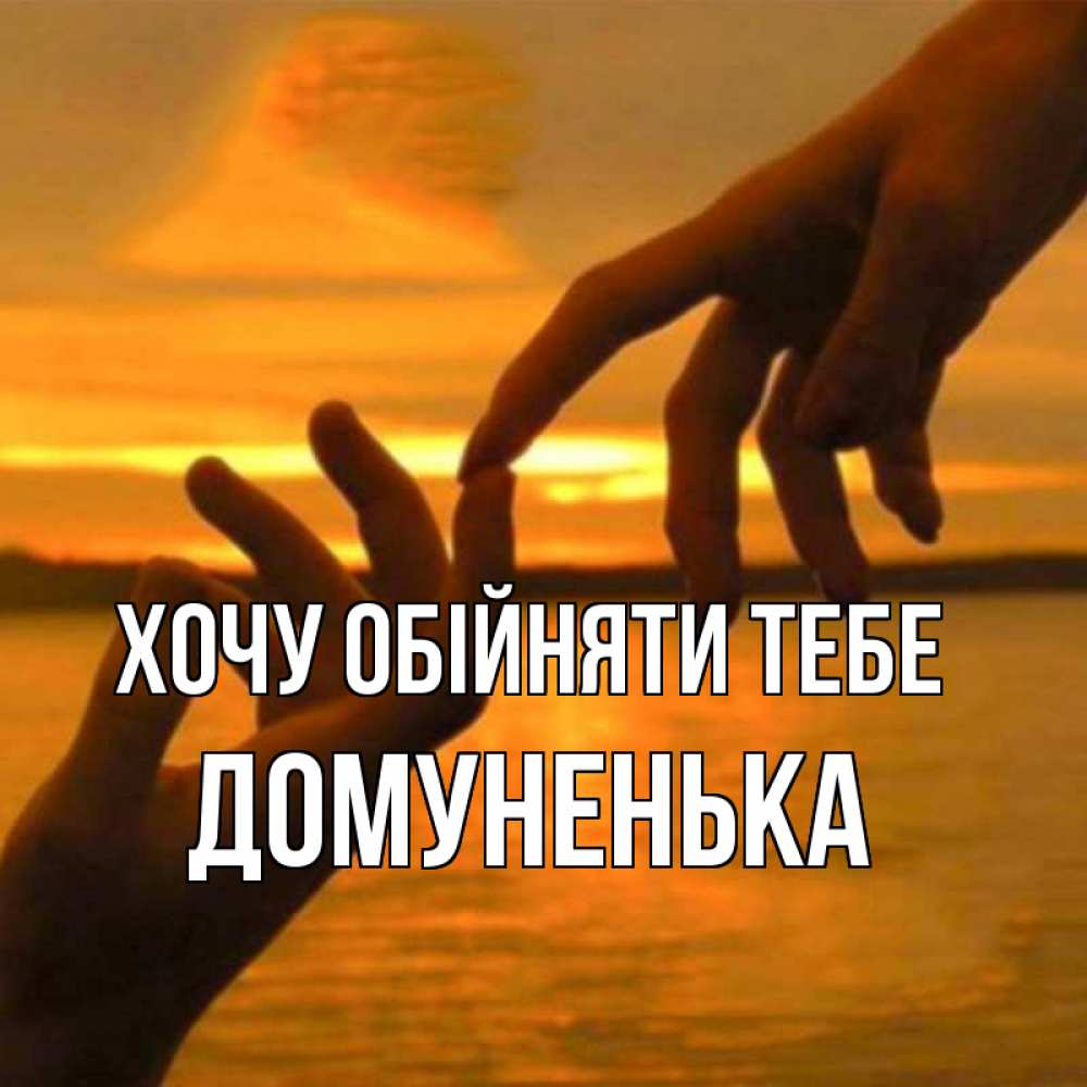 Открытка на каждый день з підписом, Домуненька Хочу обійняти тебе прикосновение нежное к любимому Прикольна листівка з побажанням онлайн скачати безкоштовно 