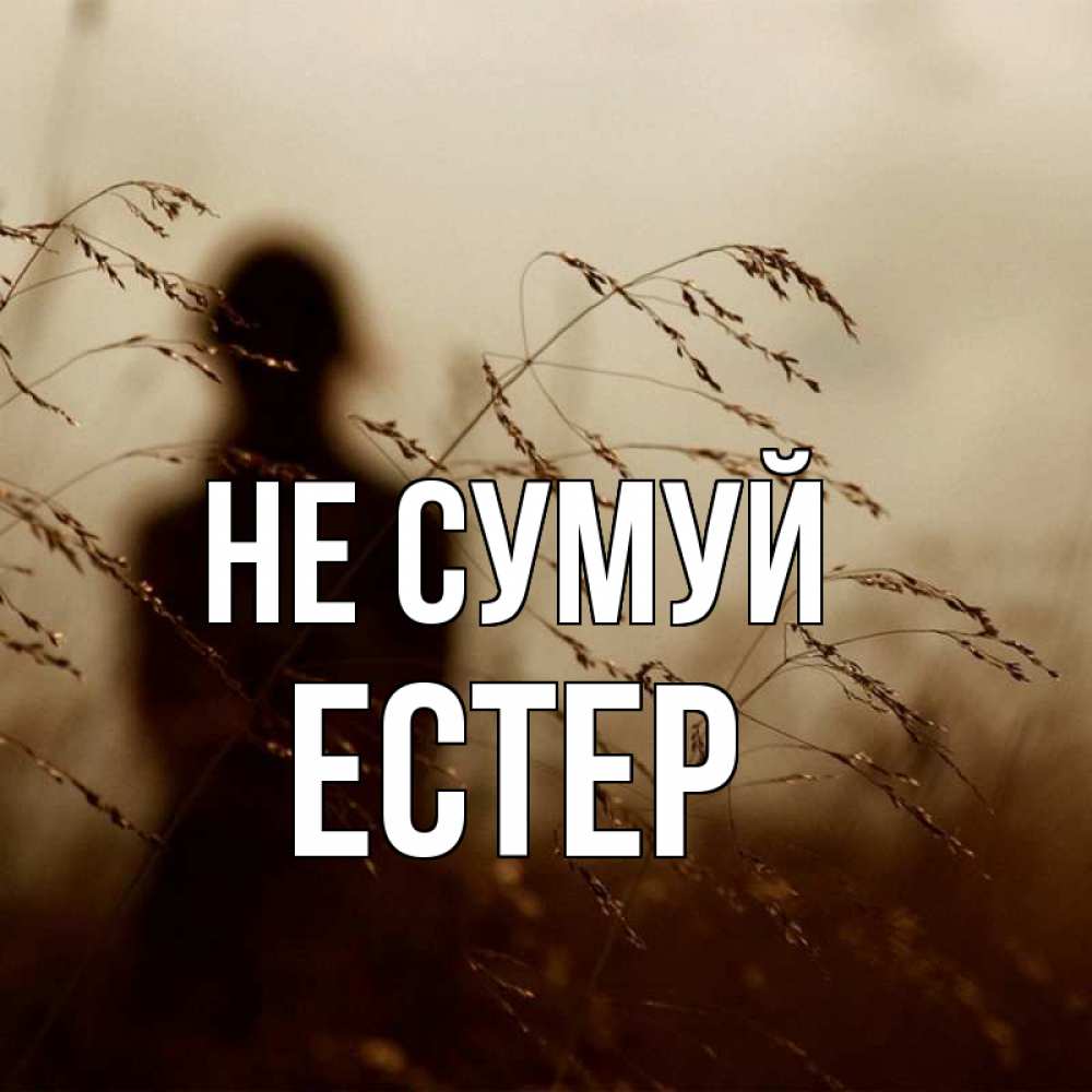 Открытка на каждый день з підписом, Естер Не сумуй грусть Прикольна листівка з побажанням онлайн скачати безкоштовно 