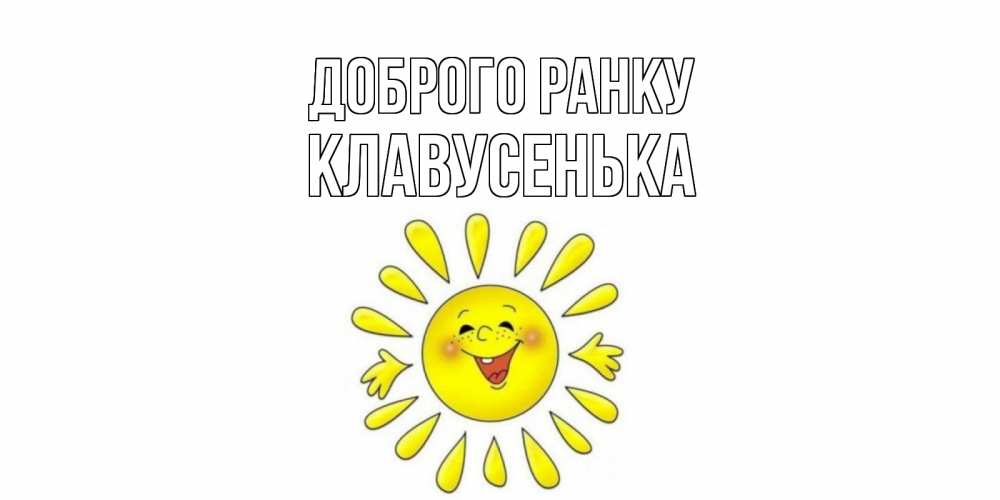 Открытка на каждый день з підписом, Клавусенька Доброго ранку солнце Прикольна листівка з побажанням онлайн скачати безкоштовно 