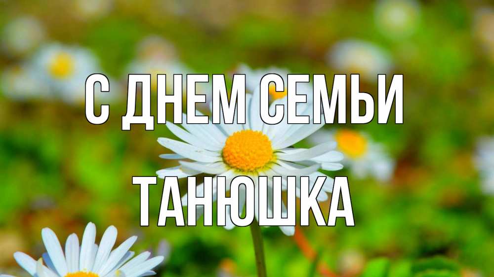 Открытка на каждый день з підписом, Танюшка С днем семьи с днем семьи Прикольна листівка з побажанням онлайн скачати безкоштовно 