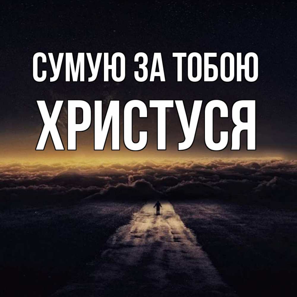 Открытка на каждый день з підписом, Христуся Сумую за тобою идем Прикольна листівка з побажанням онлайн скачати безкоштовно 