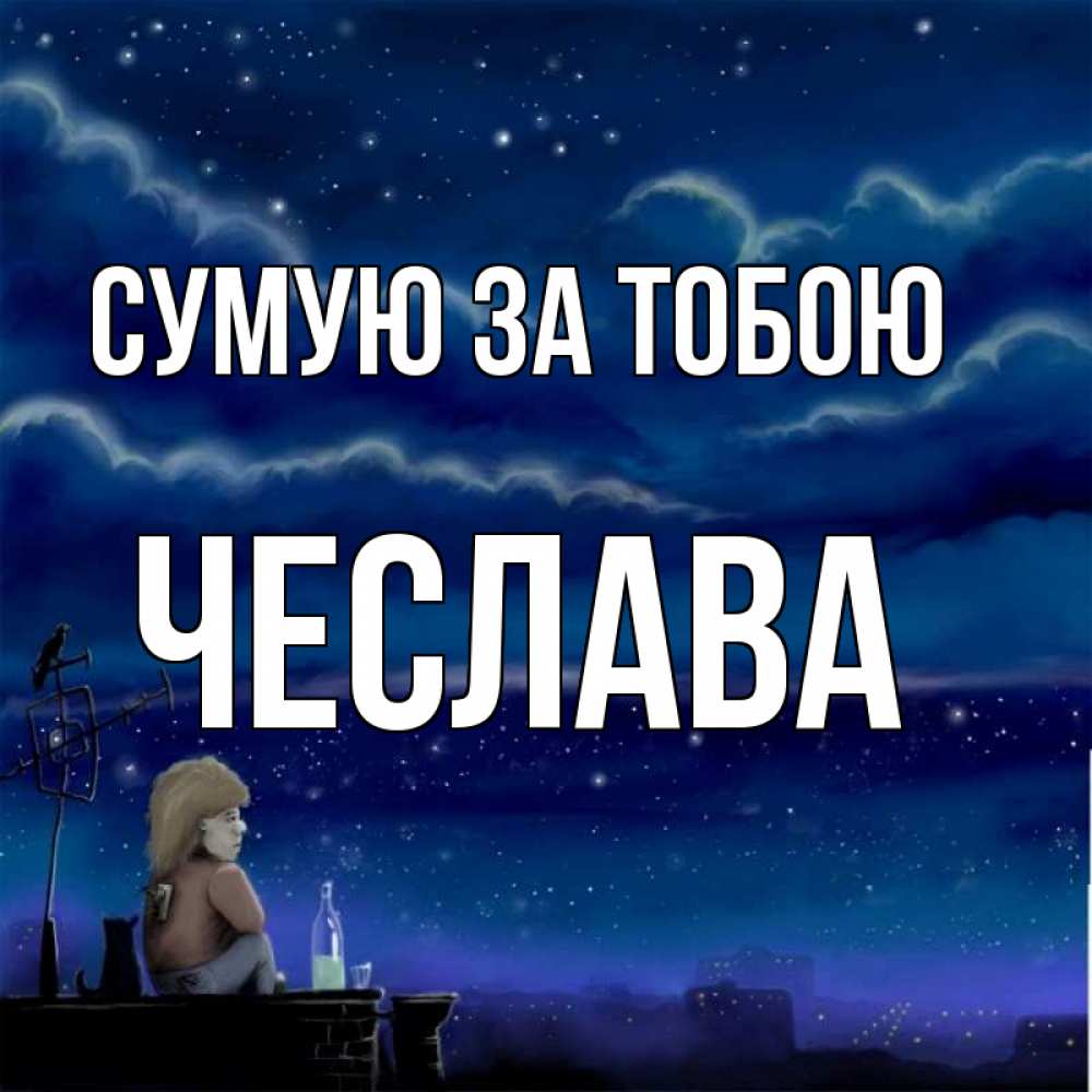 Открытка на каждый день з підписом, Чеслава Сумую за тобою на крыше 1 Прикольна листівка з побажанням онлайн скачати безкоштовно 
