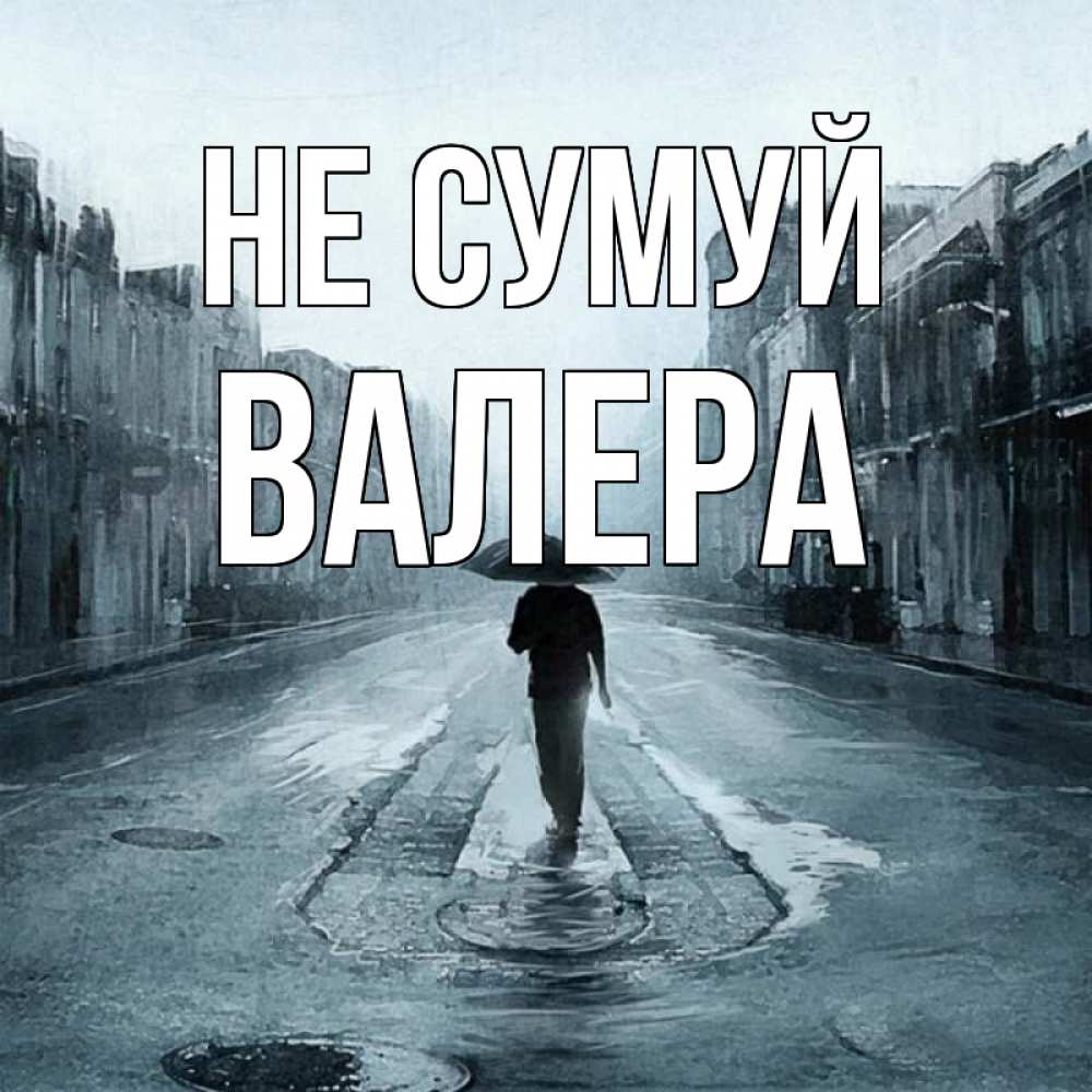 Открытка на каждый день з підписом, Валера Не сумуй опустевшая улица Прикольна листівка з побажанням онлайн скачати безкоштовно 