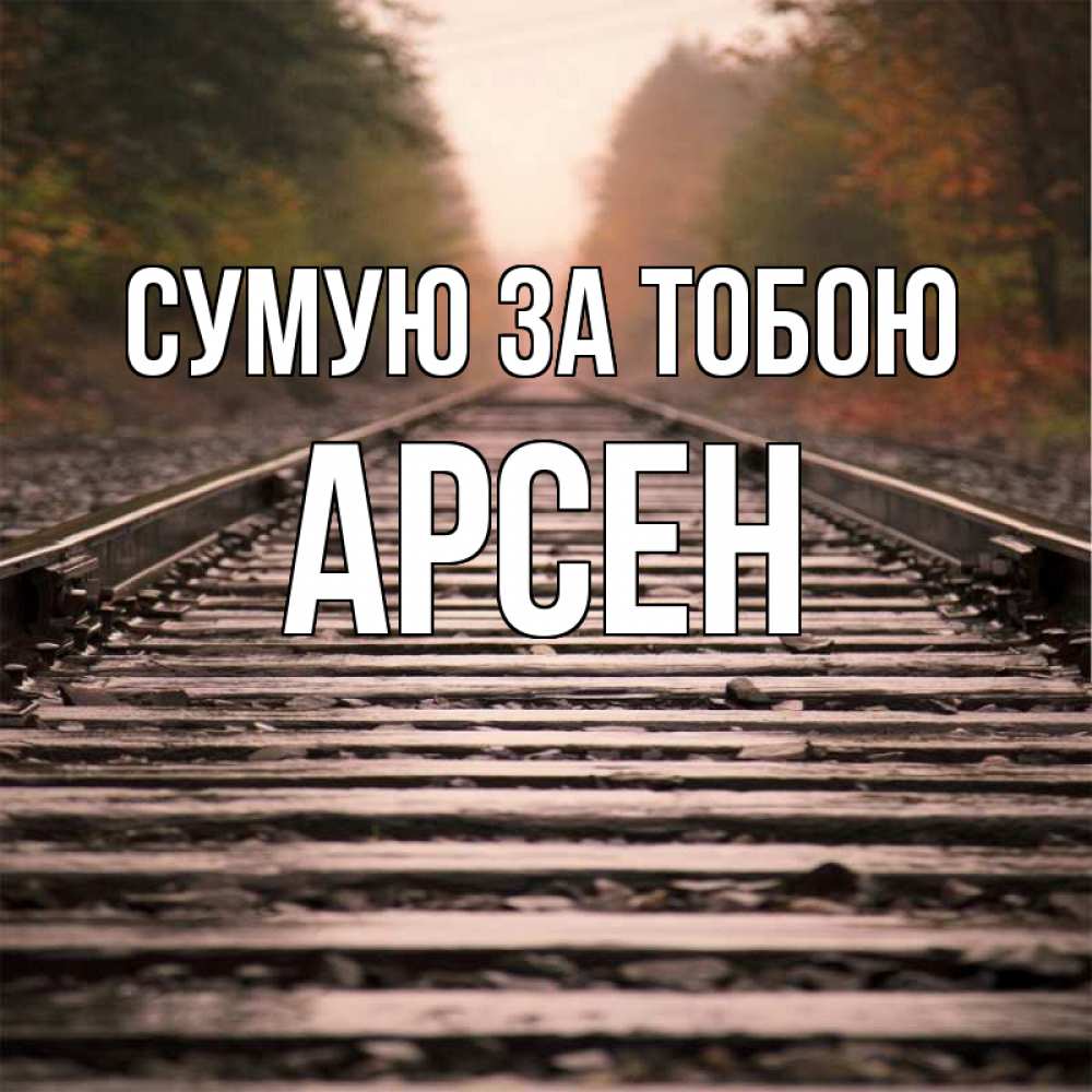 Открытка на каждый день з підписом, Арсен Сумую за тобою приезжай Прикольна листівка з побажанням онлайн скачати безкоштовно 