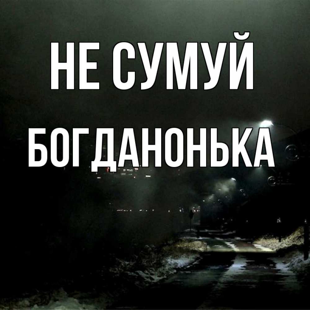 Открытка на каждый день з підписом, Богданонька Не сумуй фонари Прикольна листівка з побажанням онлайн скачати безкоштовно 