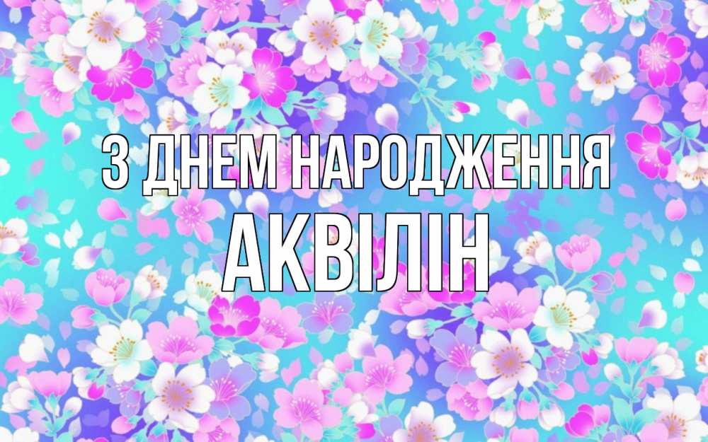 Открытка на каждый день з підписом, Аквілін З Днем народження открытка с заливкой Прикольна листівка з побажанням онлайн скачати безкоштовно 