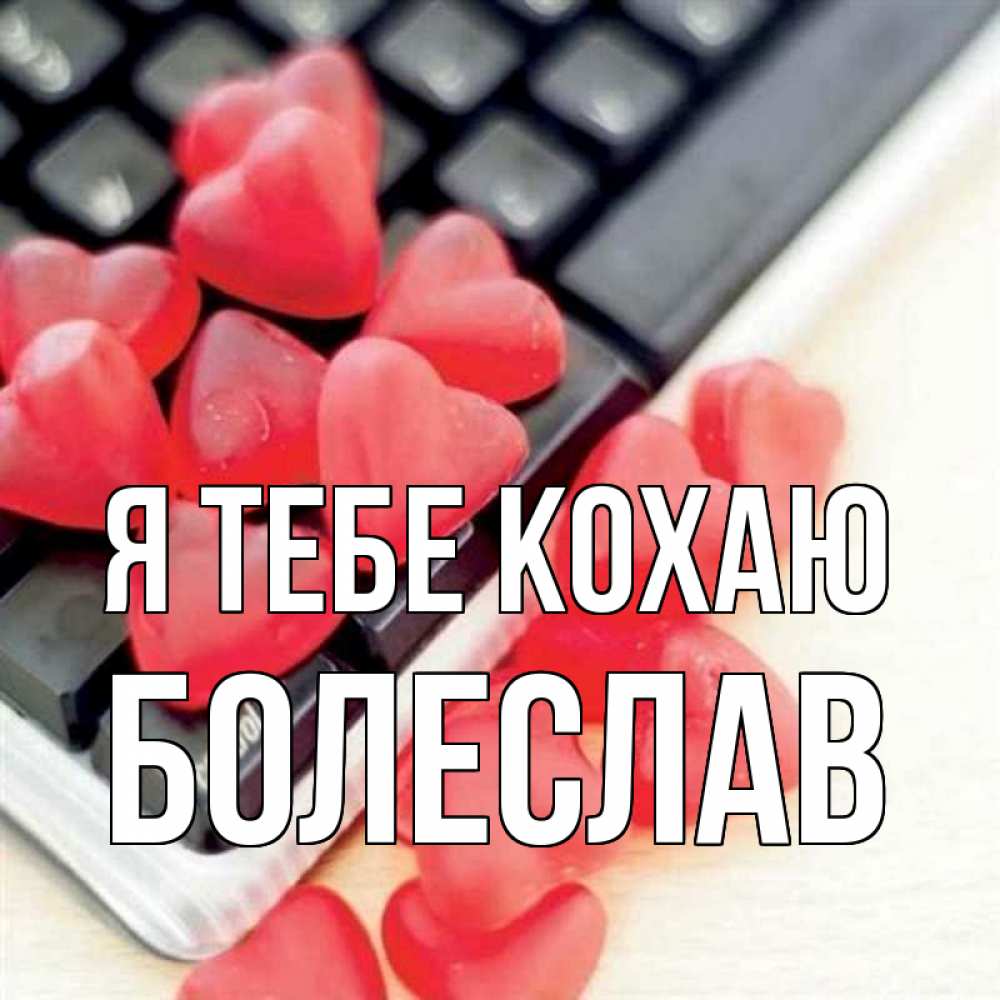 Открытка на каждый день з підписом, Болеслав Я тебе кохаю конфеты в виде сердец Прикольна листівка з побажанням онлайн скачати безкоштовно 