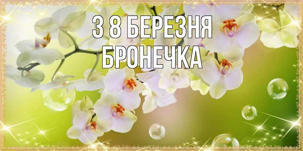 Открытка на каждый день з підписом, Бронечка З 8 БЕРЕЗНЯ открытка с цветами на международный женский день Прикольна листівка з побажанням онлайн скачати безкоштовно 