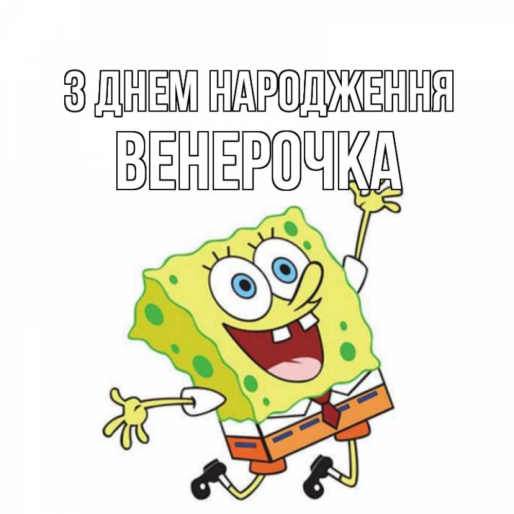 Открытка на каждый день з підписом, Венерочка З Днем народження губка боб Прикольна листівка з побажанням онлайн скачати безкоштовно 