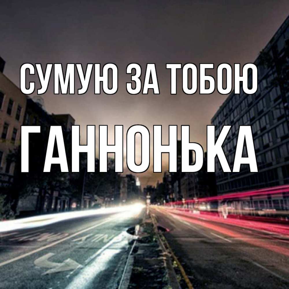 Открытка на каждый день з підписом, Ганнонька Сумую за тобою приезжай Прикольна листівка з побажанням онлайн скачати безкоштовно 
