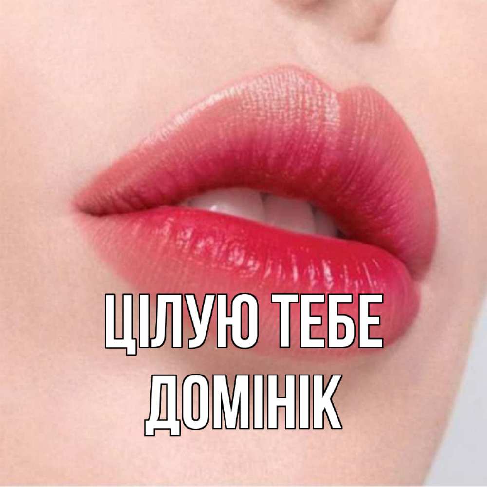 Открытка на каждый день з підписом, Домінік Цілую тебе губы зубки и нежная кожа Прикольна листівка з побажанням онлайн скачати безкоштовно 
