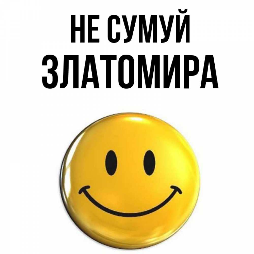 Открытка на каждый день з підписом, Златомира Не сумуй желаем всем позитива Прикольна листівка з побажанням онлайн скачати безкоштовно 