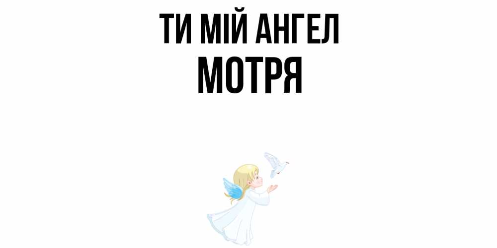 Открытка на каждый день з підписом, Мотря Ти мій ангел ангел, голубь Прикольна листівка з побажанням онлайн скачати безкоштовно 