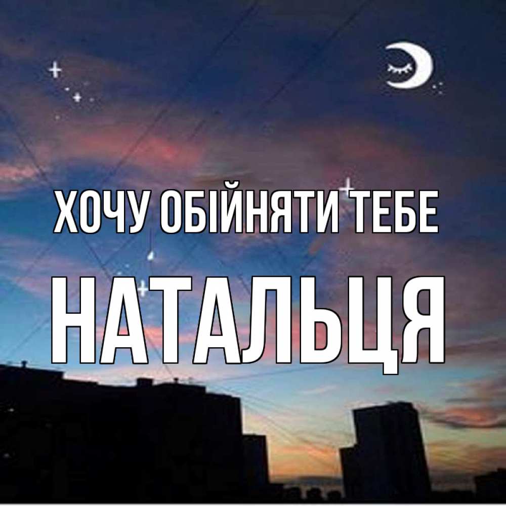 Открытка на каждый день з підписом, Натальця Хочу обійняти тебе звездное небо Прикольна листівка з побажанням онлайн скачати безкоштовно 