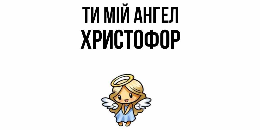 Открытка на каждый день з підписом, Христофор Ти мій ангел ангел Прикольна листівка з побажанням онлайн скачати безкоштовно 