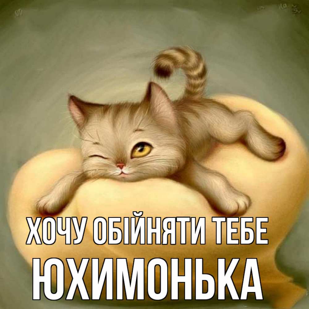 Открытка на каждый день з підписом, Юхимонька Хочу обійняти тебе кошечка Прикольна листівка з побажанням онлайн скачати безкоштовно 