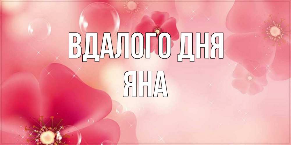 Открытка на каждый день з підписом, Яна Вдалого дня красивая открытка с цветами Прикольна листівка з побажанням онлайн скачати безкоштовно 