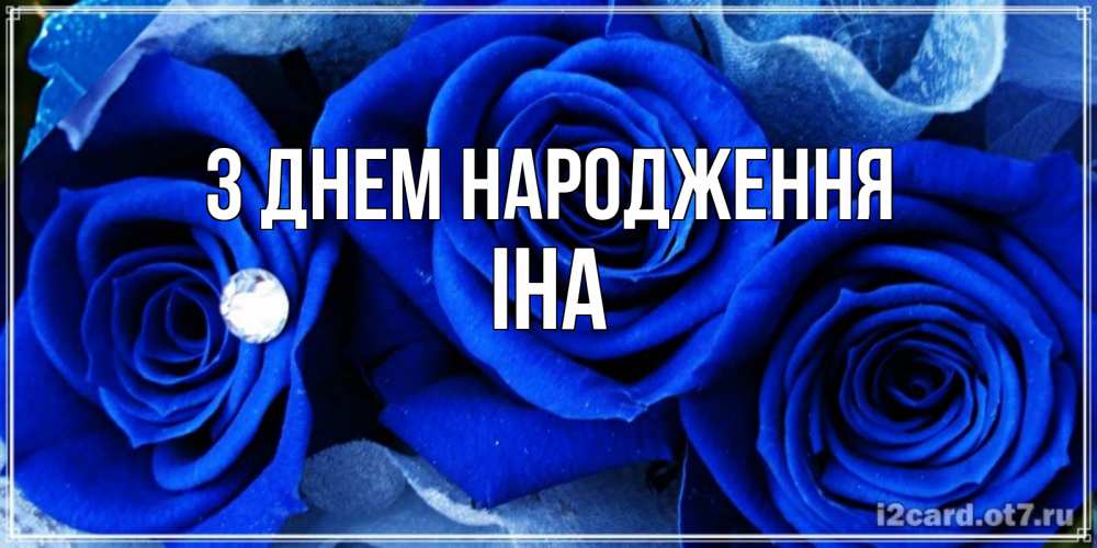 Открытка на каждый день з підписом, Іна З Днем народження синие розы в росе Прикольна листівка з побажанням онлайн скачати безкоштовно 