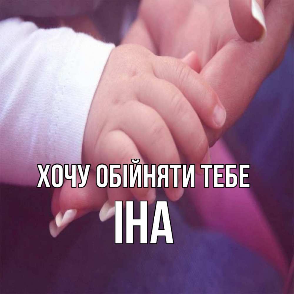 Открытка на каждый день з підписом, Іна Хочу обійняти тебе мама с ребенком Прикольна листівка з побажанням онлайн скачати безкоштовно 