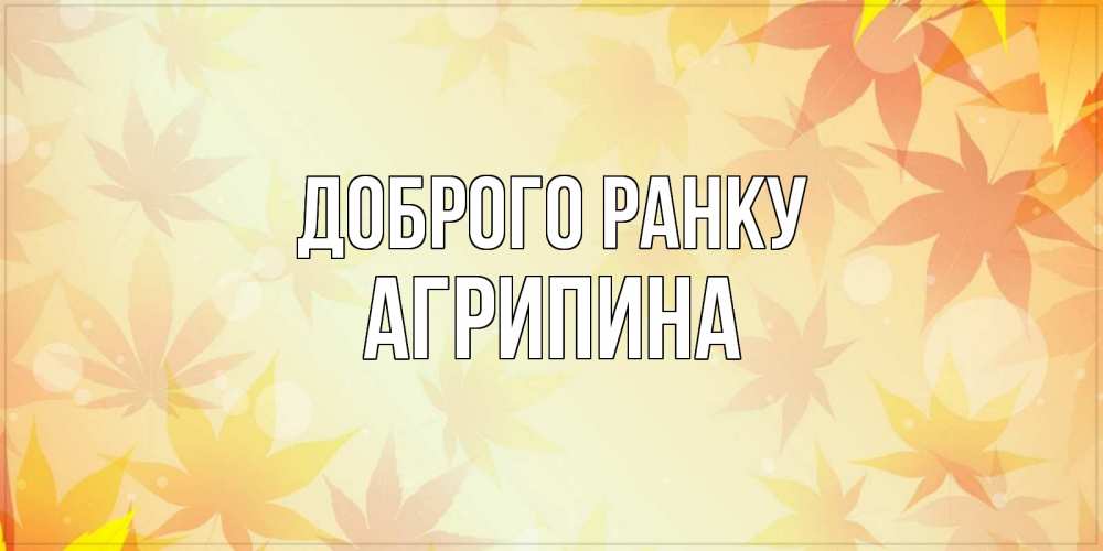 Открытка на каждый день з підписом, Агрипина Доброго ранку доброе утро Прикольна листівка з побажанням онлайн скачати безкоштовно 