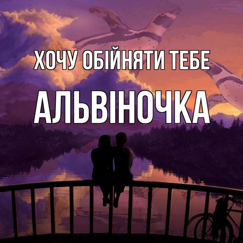 Открытка на каждый день з підписом, Альвіночка Хочу обійняти тебе парочка сидит на мосте или на набережной Прикольна листівка з побажанням онлайн скачати безкоштовно 