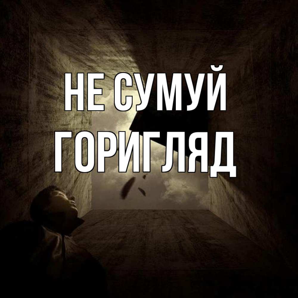 Открытка на каждый день з підписом, Горигляд Не сумуй жуть Прикольна листівка з побажанням онлайн скачати безкоштовно 